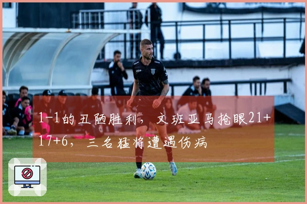 1-1的丑陋胜利，文班亚马抢眼21+17+6，三名猛将遭遇伤病